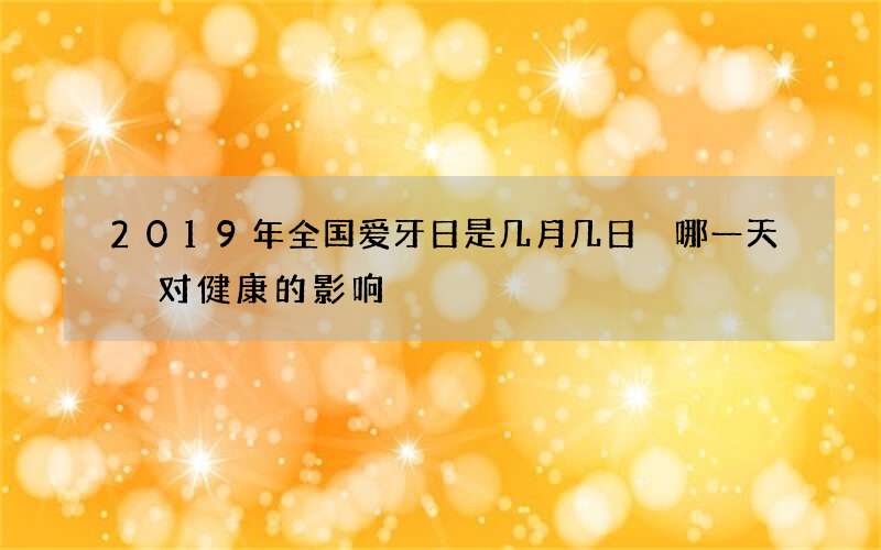 2019年全国爱牙日是几月几日 哪一天 对健康的影响